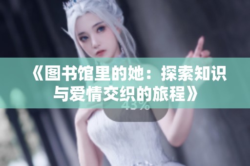 《图书馆里的她：探索知识与爱情交织的旅程》