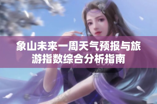象山未来一周天气预报与旅游指数综合分析指南