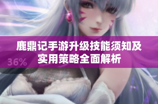 鹿鼎记手游升级技能须知及实用策略全面解析