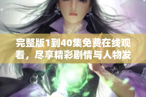 完整版1到40集免费在线观看，尽享精彩剧情与人物发展！