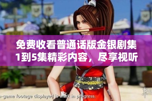免费收看普通话版金银剧集1到5集精彩内容，尽享视听盛宴！