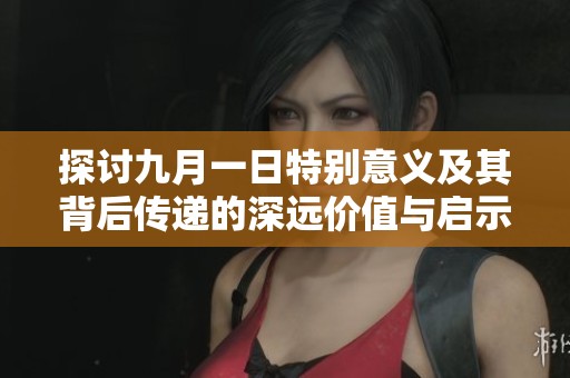 探讨九月一日特别意义及其背后传递的深远价值与启示