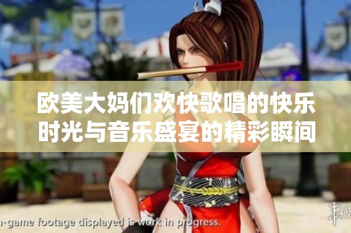 欧美大妈们欢快歌唱的快乐时光与音乐盛宴的精彩瞬间