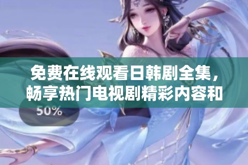免费在线观看日韩剧全集，畅享热门电视剧精彩内容和深刻剧情