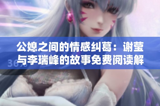 公媳之间的情感纠葛：谢莹与李瑞峰的故事免费阅读解析