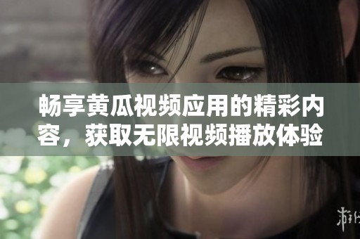 畅享黄瓜视频应用的精彩内容，获取无限视频播放体验