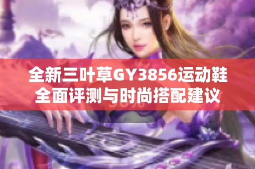 全新三叶草GY3856运动鞋全面评测与时尚搭配建议