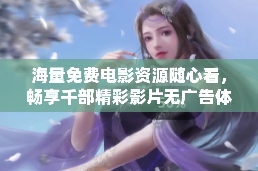 海量免费电影资源随心看，畅享千部精彩影片无广告体验
