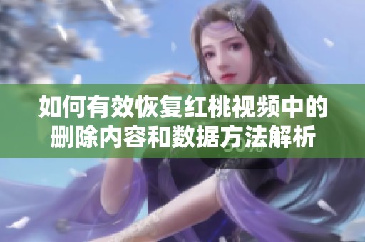 如何有效恢复红桃视频中的删除内容和数据方法解析
