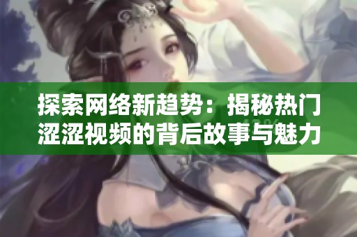 探索网络新趋势：揭秘热门涩涩视频的背后故事与魅力