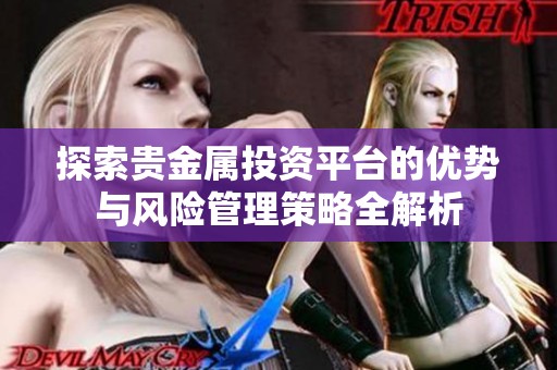 探索贵金属投资平台的优势与风险管理策略全解析