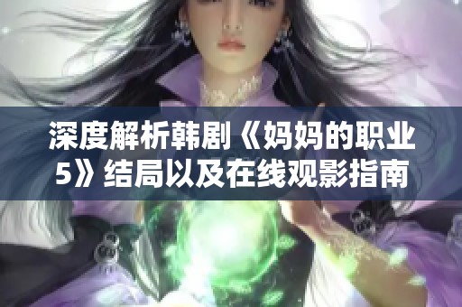 深度解析韩剧《妈妈的职业5》结局以及在线观影指南与讨论