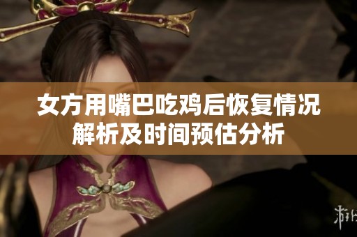 女方用嘴巴吃鸡后恢复情况解析及时间预估分析