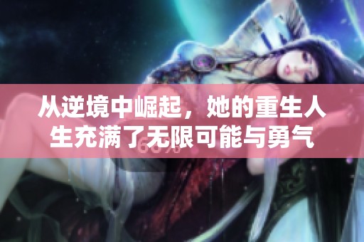 从逆境中崛起，她的重生人生充满了无限可能与勇气