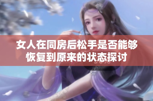 女人在同房后松手是否能够恢复到原来的状态探讨