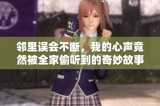 邻里误会不断，我的心声竟然被全家偷听到的奇妙故事