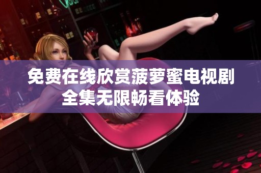 免费在线欣赏菠萝蜜电视剧全集无限畅看体验