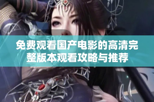 免费观看国产电影的高清完整版本观看攻略与推荐