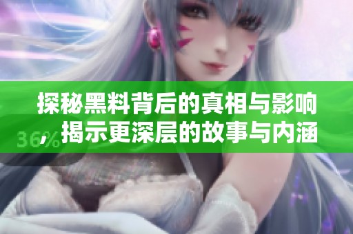 探秘黑料背后的真相与影响，揭示更深层的故事与内涵