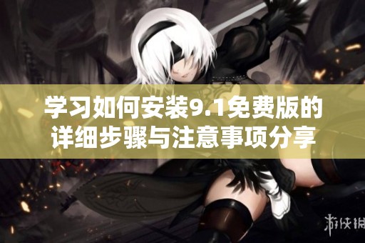 学习如何安装9.1免费版的详细步骤与注意事项分享