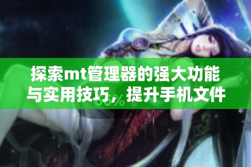 探索mt管理器的强大功能与实用技巧，提升手机文件管理效率