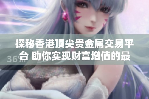 探秘香港顶尖贵金属交易平台 助你实现财富增值的最佳选择