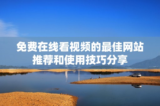 免费在线看视频的最佳网站推荐和使用技巧分享