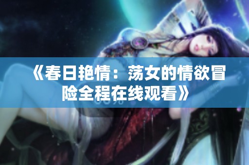 《春日艳情：荡女的情欲冒险全程在线观看》