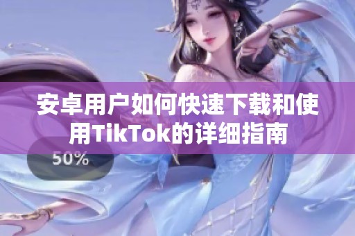 安卓用户如何快速下载和使用TikTok的详细指南