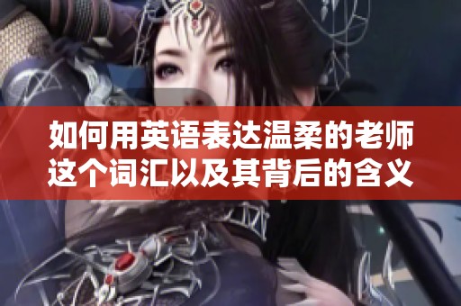 如何用英语表达温柔的老师这个词汇以及其背后的含义