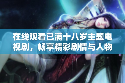 在线观看已满十八岁主题电视剧，畅享精彩剧情与人物纷争