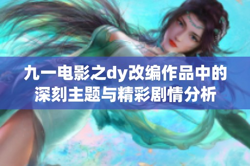 九一电影之dy改编作品中的深刻主题与精彩剧情分析
