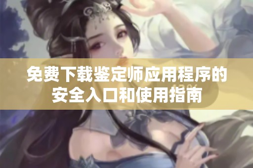 免费下载鉴定师应用程序的安全入口和使用指南