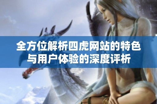 全方位解析四虎网站的特色与用户体验的深度评析
