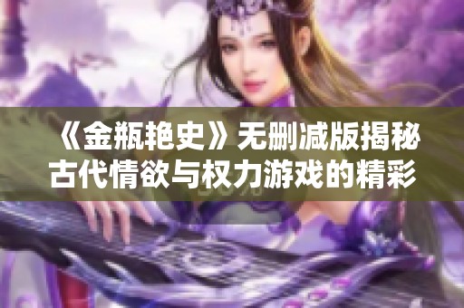 《金瓶艳史》无删减版揭秘古代情欲与权力游戏的精彩纷呈故事