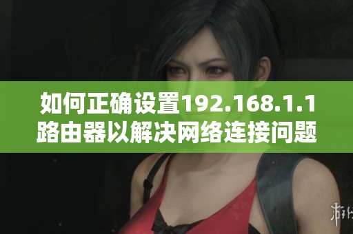 如何正确设置192.168.1.1路由器以解决网络连接问题