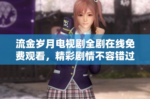 流金岁月电视剧全剧在线免费观看，精彩剧情不容错过！