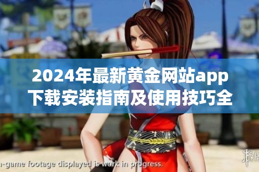 2024年最新黄金网站app下载安装指南及使用技巧全面分析