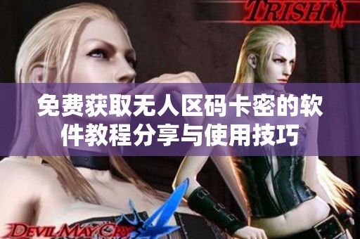 免费获取无人区码卡密的软件教程分享与使用技巧