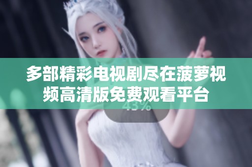 多部精彩电视剧尽在菠萝视频高清版免费观看平台