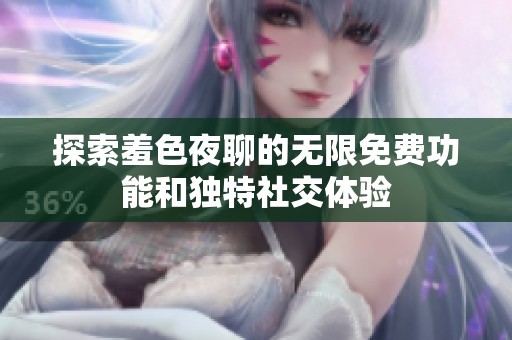 探索羞色夜聊的无限免费功能和独特社交体验