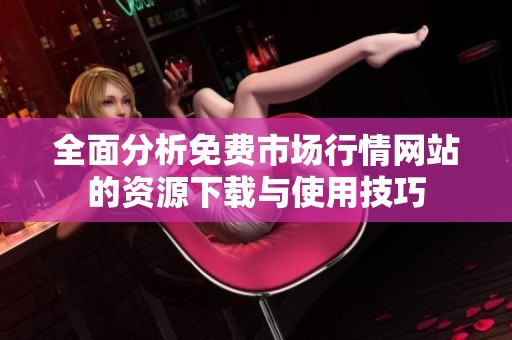 全面分析免费市场行情网站的资源下载与使用技巧