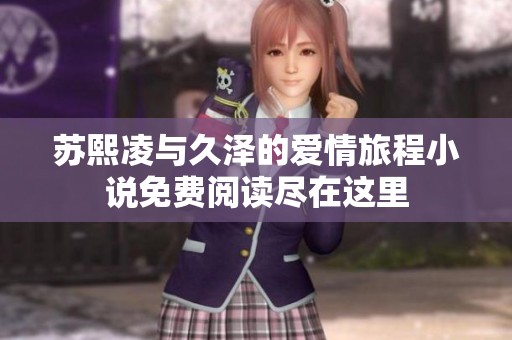 苏熙凌与久泽的爱情旅程小说免费阅读尽在这里