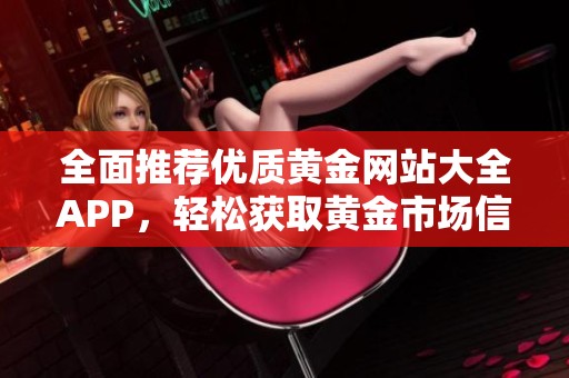 全面推荐优质黄金网站大全APP，轻松获取黄金市场信息与资源
