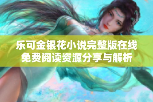 乐可金银花小说完整版在线免费阅读资源分享与解析
