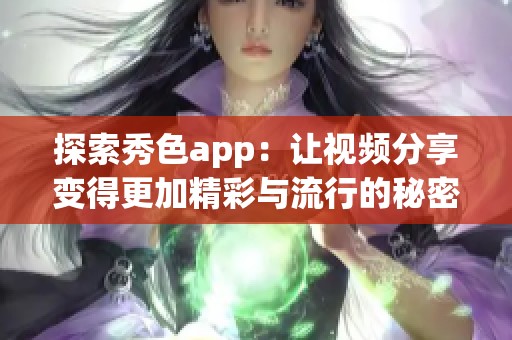 探索秀色app：让视频分享变得更加精彩与流行的秘密所在