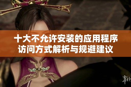 十大不允许安装的应用程序访问方式解析与规避建议
