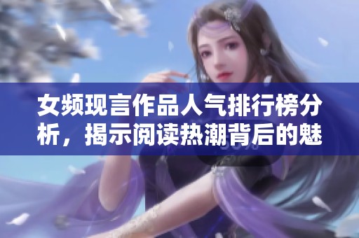 女频现言作品人气排行榜分析，揭示阅读热潮背后的魅力秘密