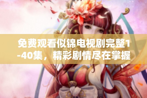 免费观看似锦电视剧完整1-40集，精彩剧情尽在掌握之中