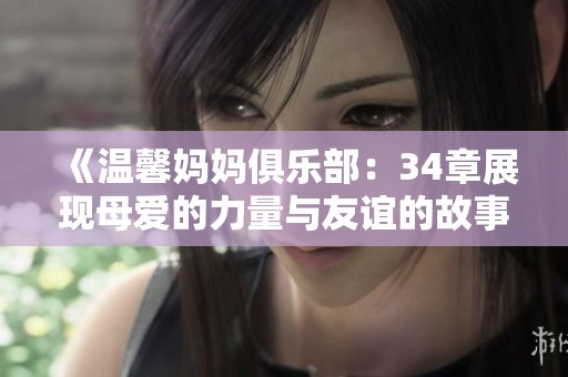 《温馨妈妈俱乐部：34章展现母爱的力量与友谊的故事》